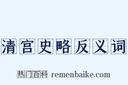 清宫史略反义词是什么意思的图片
